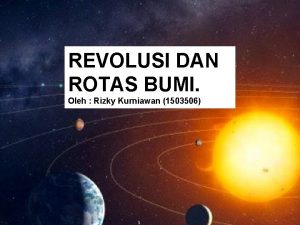 REVOLUSI DAN ROTAS BUMI Oleh Rizky Kurniawan 1503506