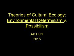 Theories of Cultural Ecology Environmental Determinism v Possibilism