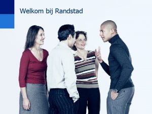 Welkom bij Randstad Randstad even voorstellen Randstad even