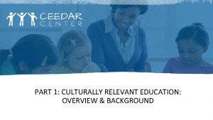 PART 1 CULTURALLY RELEVANT EDUCATION OVERVIEW BACKGROUND CEM