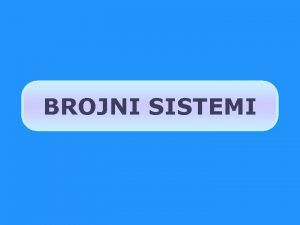 BROJNI SISTEMI BROJNI SISTEM OSNOVA CIFRE BINARNI 2