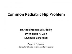 Common Pediatric Hip Problem Dr Abdulmonem AlSiddiky Dr