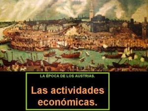 LA POCA DE LOS AUSTRIAS Las actividades econmicas