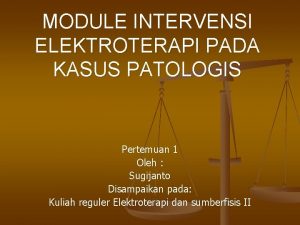 MODULE INTERVENSI ELEKTROTERAPI PADA KASUS PATOLOGIS Pertemuan 1