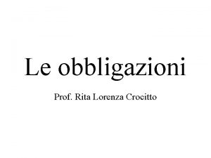 Le obbligazioni Prof Rita Lorenza Crocitto Obbligazione o