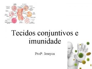 Tecidos conjuntivos e imunidade Profa Jessyca Tecidos conjuntivos