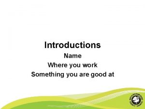 Introductions Name Where you work Something you are