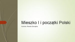 Mieszko I i pocztki Polski Autorka Renata Szmajnta