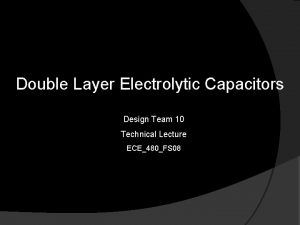 Double Layer Electrolytic Capacitors Design Team 10 Technical