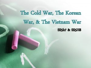 The Cold War The Korean War The Vietnam