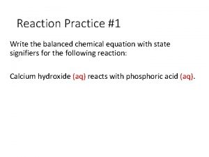 Reaction Practice 1 Write the balanced chemical equation