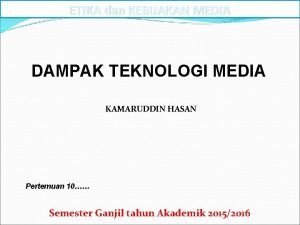 ETIKA dan KEBIJAKAN MEDIA DAMPAK TEKNOLOGI MEDIA KAMARUDDIN