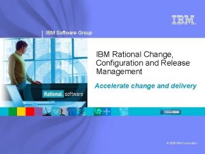 IBM Software Group IBM Rational Change Configuration and