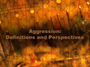 Aggression Definitions and Perspectives Why study Aggression A