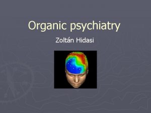 Organic psychiatry Zoltn Hidasi What is organic Organic