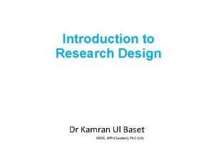 Introduction to Research Design Dr Kamran Ul Baset