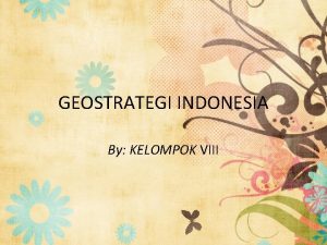 GEOSTRATEGI INDONESIA By KELOMPOK VIII NAMA KELOMPOK DESY