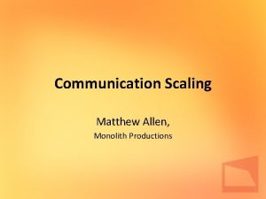 Communication Scaling Matthew Allen Monolith Productions Overview This