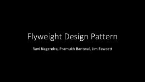 Flyweight Design Pattern Ravi Nagendra Pramukh Bantwal Jim