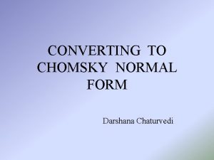 CONVERTING TO CHOMSKY NORMAL FORM Darshana Chaturvedi CHOMSKY
