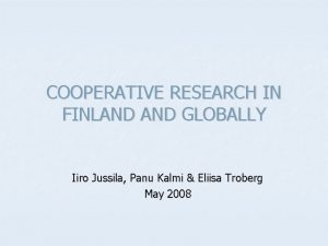 COOPERATIVE RESEARCH IN FINLAND GLOBALLY Iiro Jussila Panu