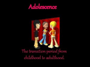 Adolescence The transition period from childhood to adulthood