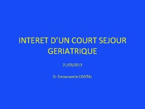 INTERET DUN COURT SEJOUR GERIATRIQUE 21032013 Dr Emmanuelle