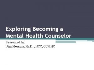 Exploring Becoming a Mental Health Counselor Presented by