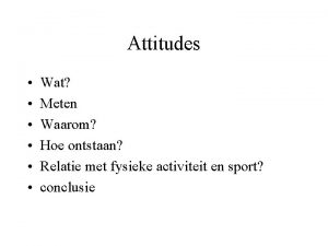 Attitudes Wat Meten Waarom Hoe ontstaan Relatie met