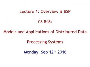 Lecture 1 Overview BSP CS 848 Models and