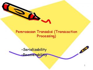 Pemrosesan Transaksi Transcaction Processing Serializability Recoverablitiy 1 Serializability
