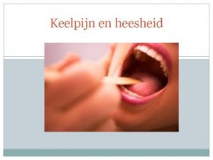 Keelpijn en heesheid Inhoud Keelpijn Ontsteking strottenhoofd Heesheid