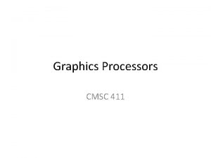 Graphics Processors CMSC 411 GPU graphics processing model