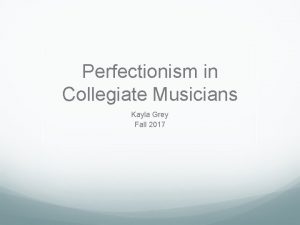 Perfectionism in Collegiate Musicians Kayla Grey Fall 2017