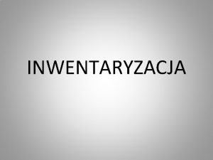 INWENTARYZACJA Inwentaryzacja jest to og czynnoci zmierzajcych do