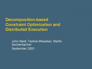 Decompositionbased Constraint Optimization and Distributed Execution John Stedl