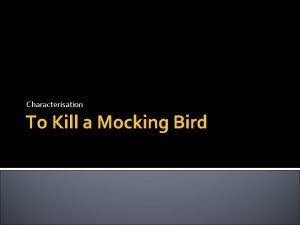 Characterisation To Kill a Mocking Bird Characterisation How