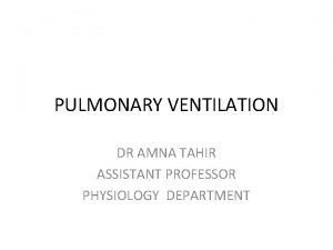 PULMONARY VENTILATION DR AMNA TAHIR ASSISTANT PROFESSOR PHYSIOLOGY