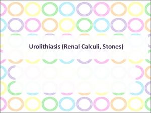 Urolithiasis Renal Calculi Stones 1 Urolithiasis Renal Calculi