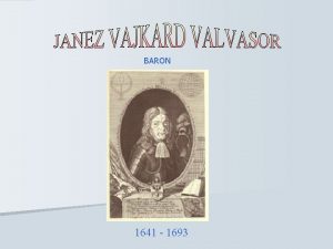 BARON 1641 1693 Valvasor je bil zgodovinar zemljepisec