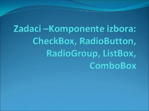 Zadaci Komponente izbora Check Box Radio Button Radio