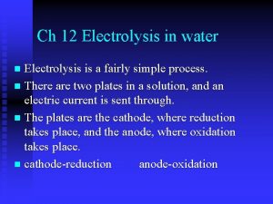 Ch 12 Electrolysis in water Electrolysis is a