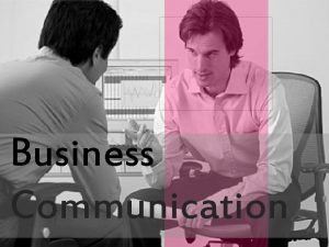 Business Communication Objective Explain the Communication Process Describe