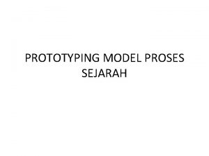 PROTOTYPING MODEL PROSES SEJARAH PROTOTYPING MODEL PROSES Pada