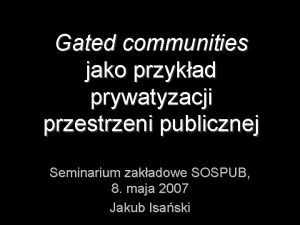 Gated communities jako przykad prywatyzacji przestrzeni publicznej Seminarium