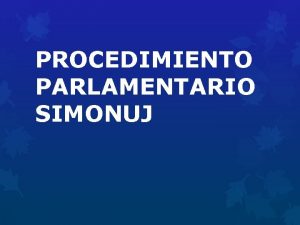 PROCEDIMIENTO PARLAMENTARIO SIMONUJ Llamado a lista Al principio