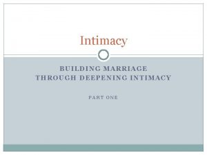 Intimacy BUILDING MARRIAGE THROUGH DEEPENING INTIMACY PART ONE