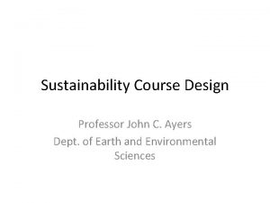 Sustainability Course Design Professor John C Ayers Dept