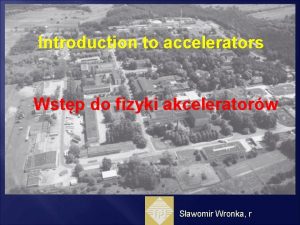 Introduction to accelerators Wstp do fizyki akceleratorw Sawomir
