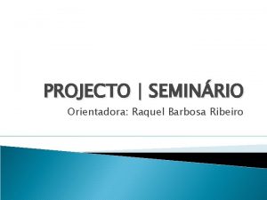 PROJECTO SEMINRIO Orientadora Raquel Barbosa Ribeiro Benvindos a